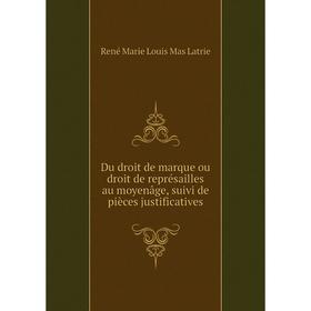 

Книга Du droit de marque ou droit de représailles au moyenâge, suivi de pièces justificatives. René Marie Louis Mas Latrie