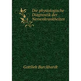 

Книга Die physiologische Diagnostik der Nervenkrankheiten. Gottlieb Burckhardt
