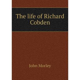 

Книга The life of Richard Cobden. John Morley