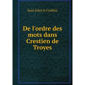 

Книга De l'ordre des mots dans Crestien de Troyes. Jean Jules le Coultre