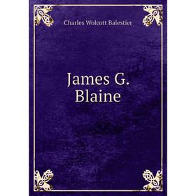 

Книга James G. Blaine. Charles Wolcott Balestier