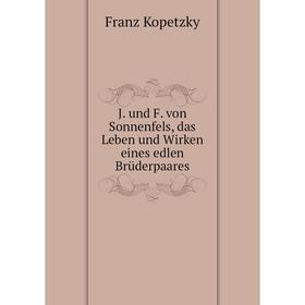 

Книга J. und F. von Sonnenfels, das Leben und Wirken eines edlen Brüderpaares. Franz Kopetzky