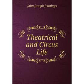 

Книга Theatrical and Circus Life. John Joseph Jennings