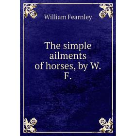 

Книга The simple ailments of horses, by W. F. William Fearnley