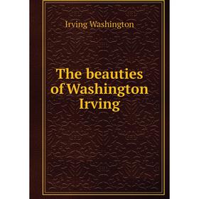 

Книга The beauties of Washington Irving. Irving Washington