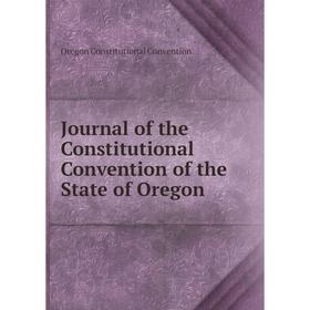 

Книга Journal of the Constitutional Convention of the State of Oregon