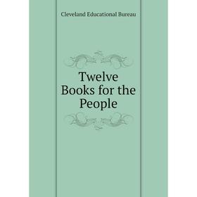 

Книга Twelve Books for the People. Cleveland Educational Bureau