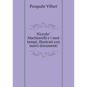 

Книга Niccolò Machiavelli e i suoi tempi, illustrati con nuovi documenti