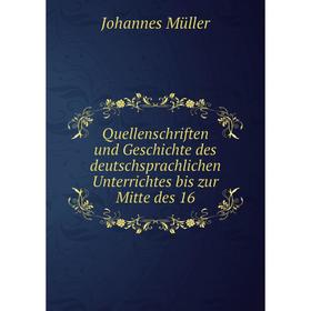 

Книга Quellenschriften und Geschichte des deutschsprachlichen Unterrichtes bis zur Mitte des 16. Johannes Müller