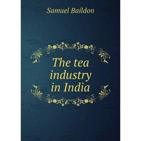 

Книга The tea industry in India. Samuel Baildon