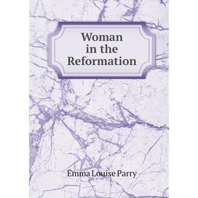 

Книга Woman in the Reformation. Emma Louise Parry