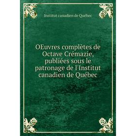 

Книга Oeuvres complètes de Octave Crémazie, publiées sous le patronage de l'Institut canadien de Québec