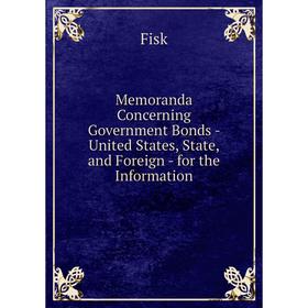 

Книга Memoranda Concerning Government Bonds — United States, State, and Foreign — for the Information