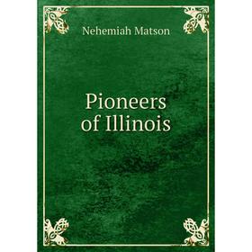 

Книга Pioneers of Illinois. Nehemiah Matson