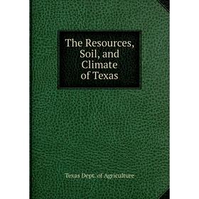 

Книга The Resources, Soil, and Climate of Texas. Texas Dept. of Agriculture