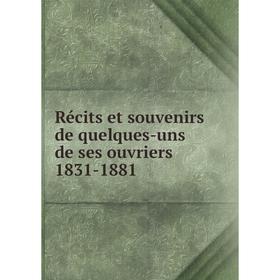 

Книга Récits et souvenirs de quelques-uns de ses ouvriers 1831-1881