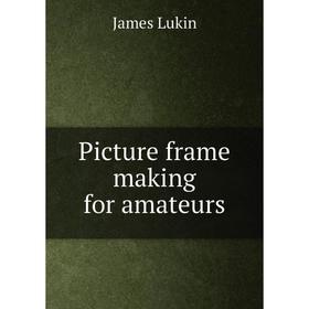 

Книга Picture frame making for amateurs. James Lukin