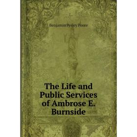 

Книга The Life and Public Services of Ambrose E. Burnside. Benjamin Perley Poore
