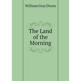 

Книга The Land of the Morning. William Gray Dixon