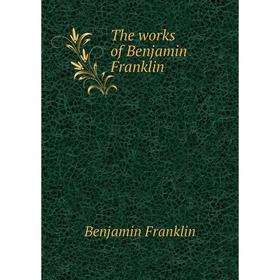 

Книга The works of Benjamin Franklin. Benjamin Franklin
