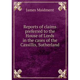 

Книга Reports of claims preferred to the House of Lords in the cases of the Cassillis, Sutherland. James Maidment