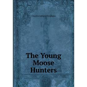 

Книга The Young Moose Hunters. Charles Asbury Stephens