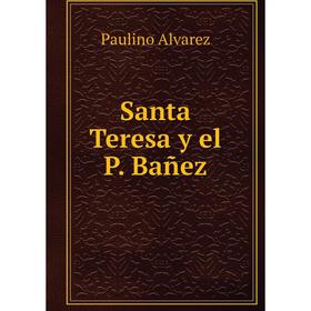 

Книга Santa Teresa y el P. Bañez. Paulino Alvarez