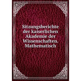 

Книга Sitzungsberichte der kaiserlichen Akademie der Wissenschaften. Mathematisch