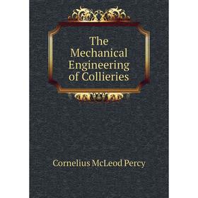 

Книга The Mechanical Engineering of Collieries. Cornelius McLeod Percy