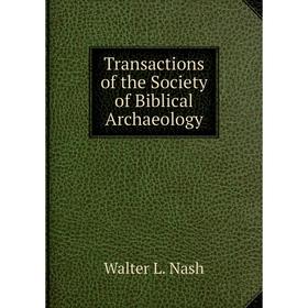 

Книга Transactions of the Society of Biblical Archaeology. Walter L. Nash