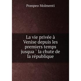 

Книга La vie privée à Venise depuis les premiers temps jusqua̓̀ la chute de la république