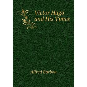

Книга Victor Hugo and His Times. Alfred Barbou