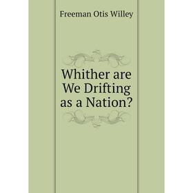 

Книга Whither are We Drifting as a Nation Freeman Otis Willey