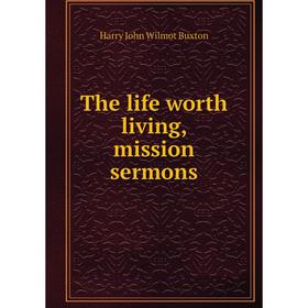 

Книга The life worth living, mission sermons. Harry John Wilmot Buxton