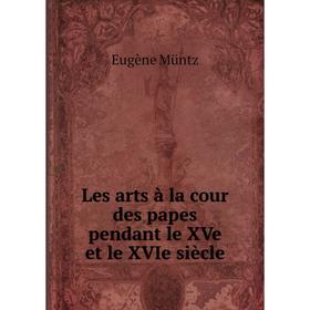 

Книга Les arts à la cour des papes pendant le XVe et le XVIe siècle