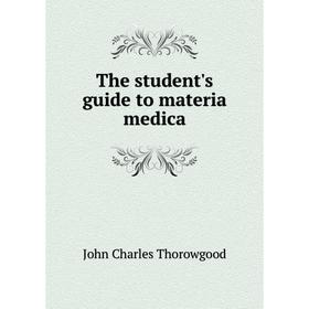 

Книга The student's guide to materia medica. John Charles Thorowgood