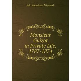 

Книга Monsieur Guizot in Private Life, 1787-1874