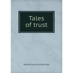

Книга Tales of trust. Horace Lorenzo Hastings