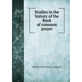 

Книга Studies in the history of the Book of common prayer. Herbert Mortimer Luckock