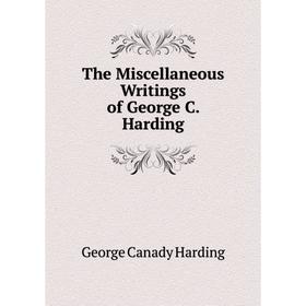 

Книга The Miscellaneous Writings of George C. Harding. George Canady Harding