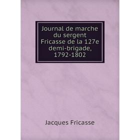 

Книга Journal de marche du sergent Fricasse de la 127e demi-brigade, 1792-1802