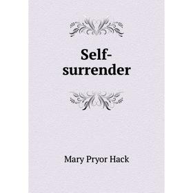 

Книга Self-surrender. Mary Pryor Hack