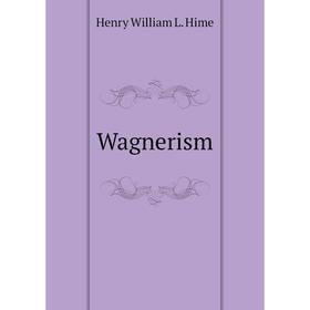 

Книга Wagnerism. Henry William L. Hime