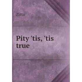 

Книга Pity'tis,'tis true. Zitto