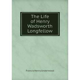 

Книга The Life of Henry Wadsworth Longfellow. Francis Henry Underwood