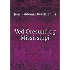

Книга Ved Öresund og Mississippi. Jens Valdemar Borchsenius
