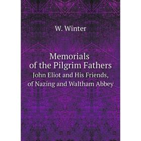 

Книга Memoria ls of the Pilgrim FathersJohn Eliot and His Friends, of Nazing and Waltham Abbey