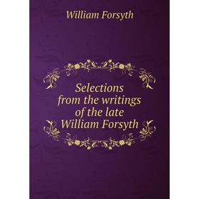 

Книга Selections from the writings of the late William Forsyth. William Forsyth