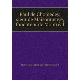 

Книга Paul de Chomedey, sieur de Maisonneuve, fondateur de Montréal. Honoré Julien Jean Baptiste Chouinard