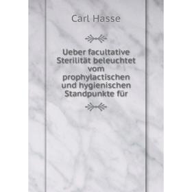 

Книга Ueber facultative Sterilität beleuchtet vom prophylactischen und hygienischen Standpunkte für. Carl Hasse